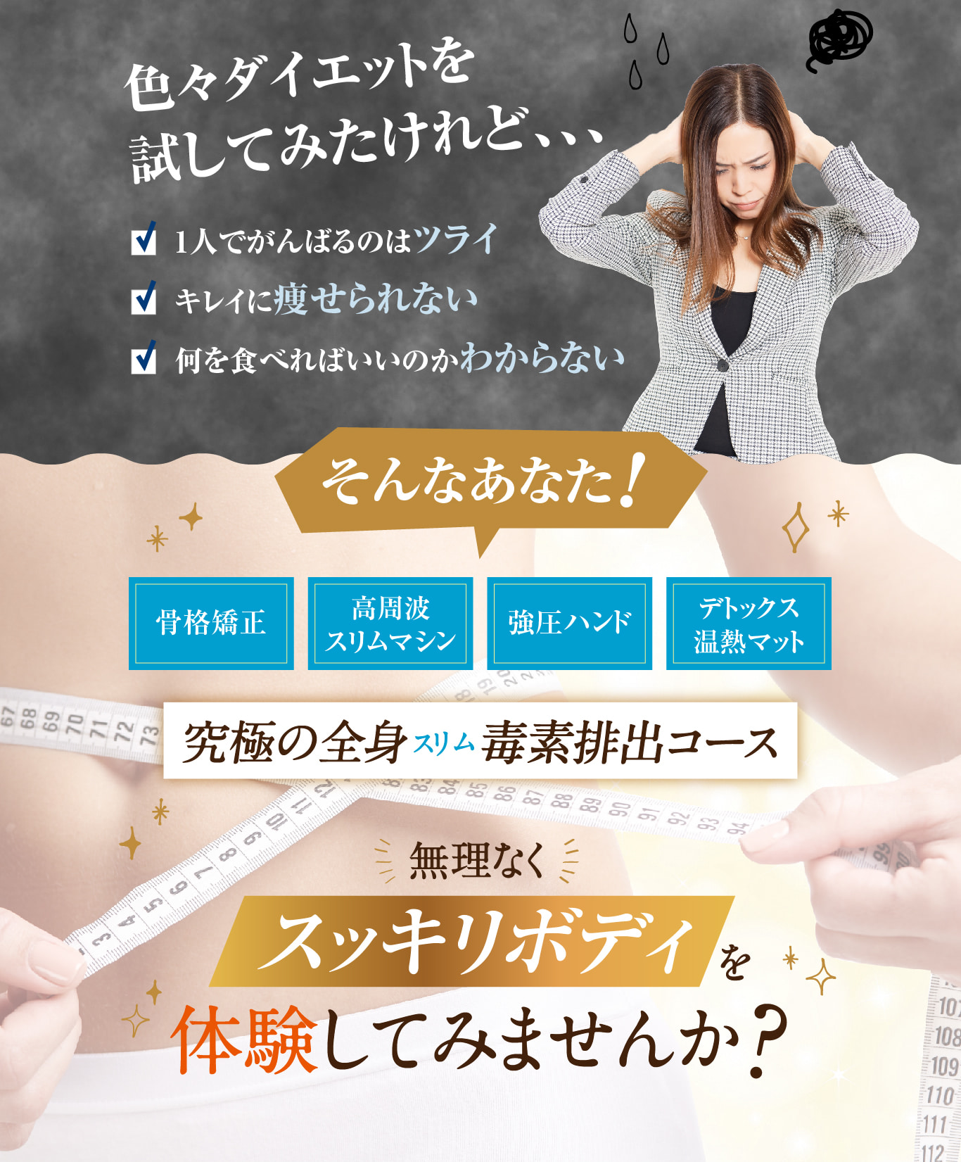 色々ダイエットを試してみたけれど・・・というあなた！究極の全身スリム毒素排出コースでむりなくスッキリボディを体験してみませんか？